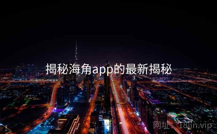 揭秘海角app的最新揭秘 揭秘海角app的最新揭秘