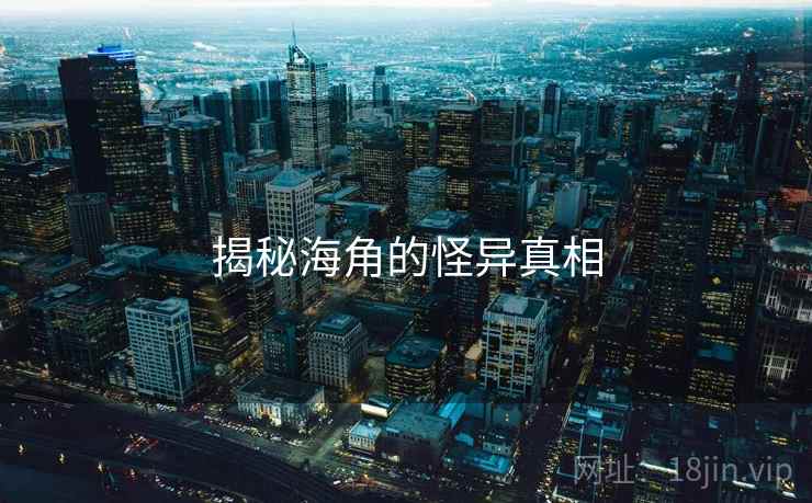 揭秘海角的怪异真相 揭秘海角的怪异真相