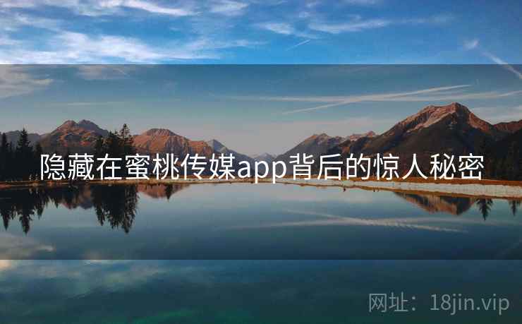 隐藏在蜜桃传媒app背后的惊人秘密 隐藏在蜜桃传媒app背后的惊人秘密