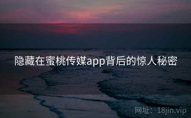 隐藏在蜜桃传媒app背后的惊人秘密 隐藏在蜜桃传媒app背后的惊人秘密