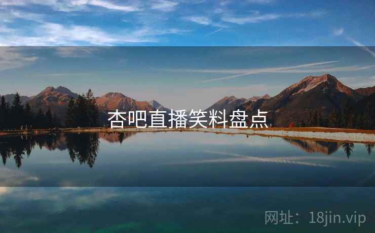 杏吧直播笑料盘点 杏吧直播笑料盘点