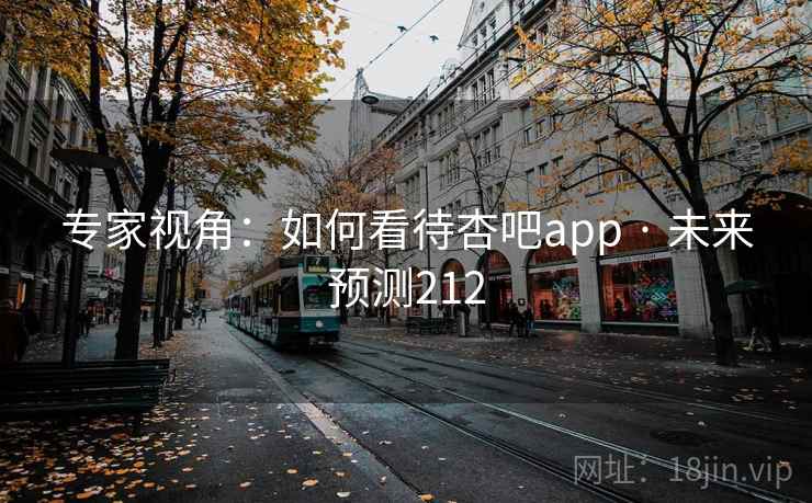 专家视角:如何看待杏吧app · 未来预测212 专家视角:如何看待杏吧app · 未来预测212