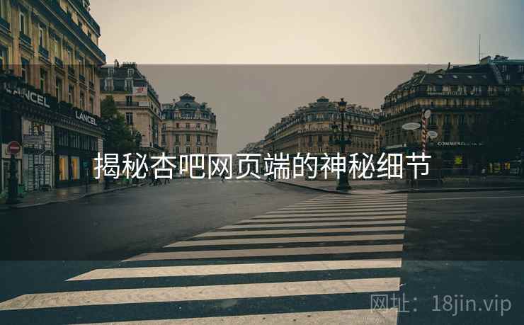 揭秘杏吧网页端的神秘细节 揭秘杏吧网页端的神秘细节