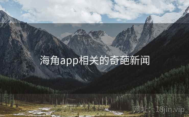 海角app相关的奇葩新闻 海角app相关的奇葩新闻