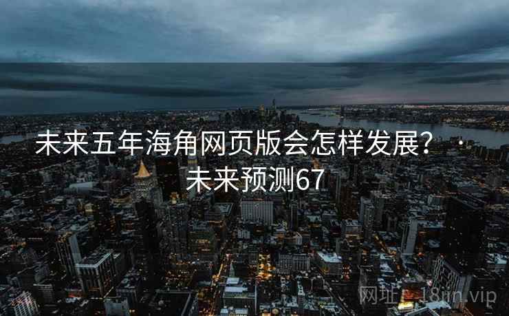 未来五年海角网页版会怎样发展? · 未来预测67 未来五年海角网页版会怎样发展? · 未来预测67