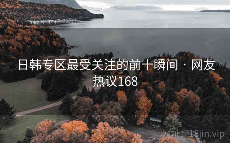 日韩专区最受关注的前十瞬间 · 网友热议168