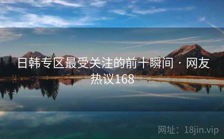 日韩专区最受关注的前十瞬间 · 网友热议168