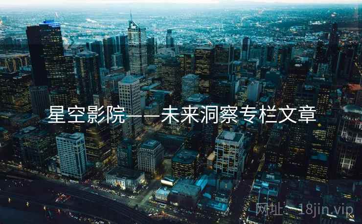星空影院——未来洞察专栏文章 星空影院——未来洞察专栏文章