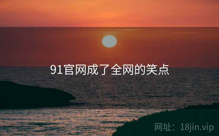 91官网成了全网的笑点