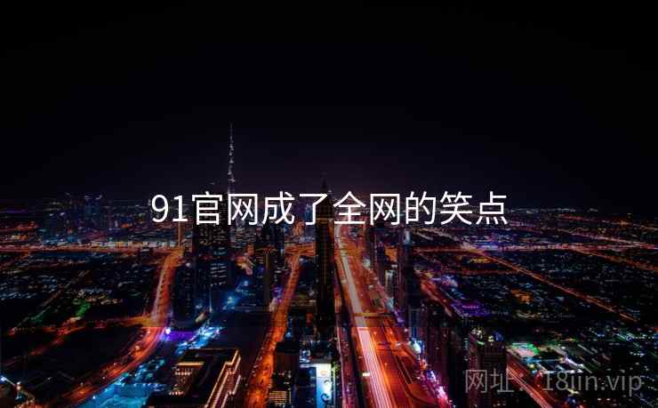 91官网成了全网的笑点 91官网成了全网的笑点
