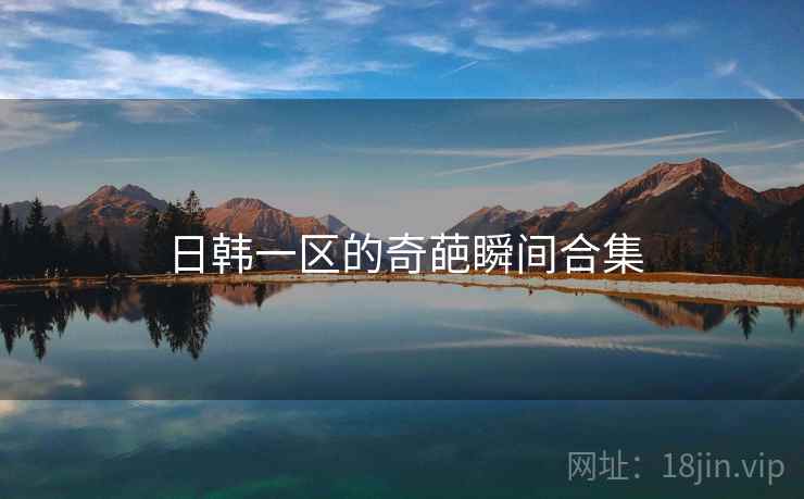 日韩一区的奇葩瞬间合集