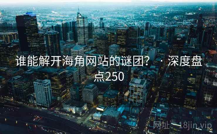 谁能解开海角网站的谜团? · 深度盘点250
