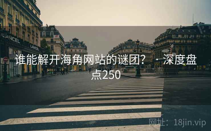 谁能解开海角网站的谜团? · 深度盘点250 谁能解开海角网站的谜团? · 深度盘点250