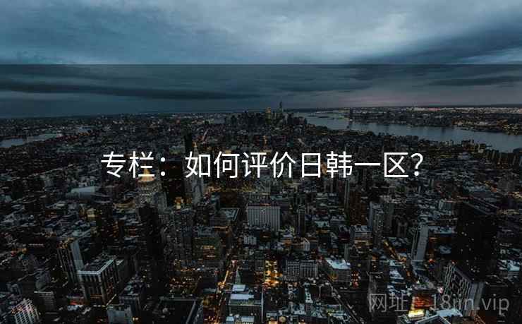 专栏:如何评价日韩一区?