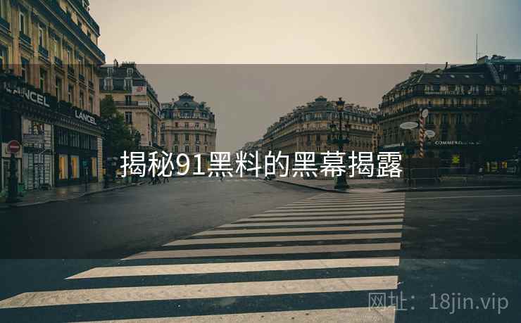 揭秘91黑料的黑幕揭露
