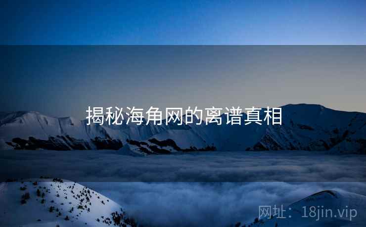 揭秘海角网的离谱真相