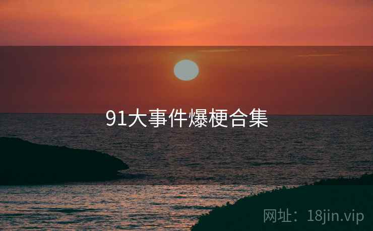 91大事件爆梗合集 91大事件爆梗合集