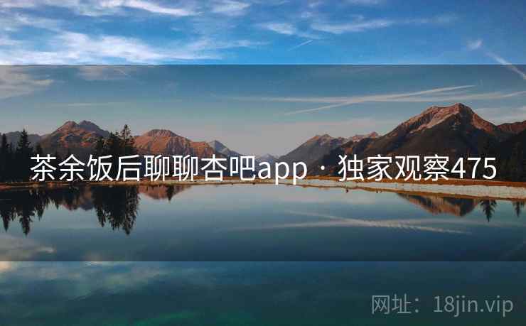 茶余饭后聊聊杏吧app · 独家观察475