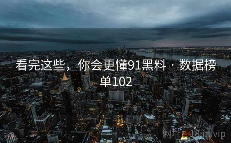 看完这些,你会更懂91黑料 · 数据榜单102 看完这些,你会更懂91黑料 · 数据榜单102