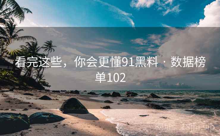 看完这些,你会更懂91黑料 · 数据榜单102
