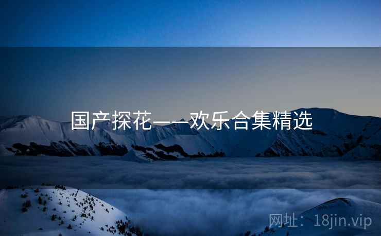 国产探花——欢乐合集精选 国产探花——欢乐合集精选