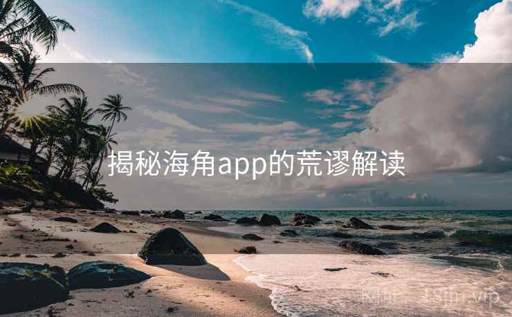 揭秘海角app的荒谬解读