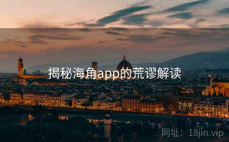 揭秘海角app的荒谬解读 揭秘海角app的荒谬解读