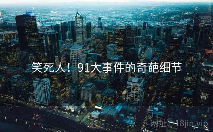 笑死人！91大事件的奇葩细节