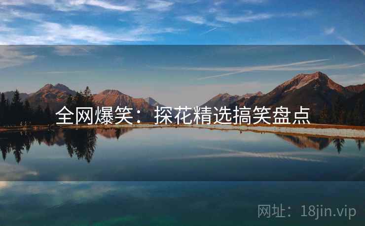 全网爆笑：探花精选搞笑盘点