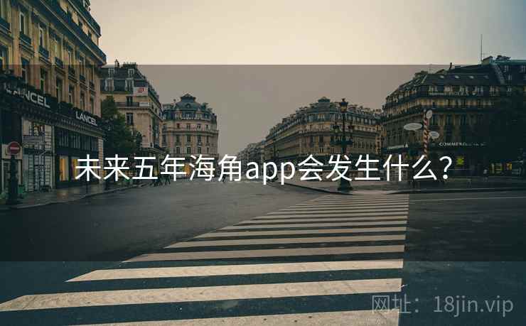 未来五年海角app会发生什么? 未来五年海角app会发生什么?